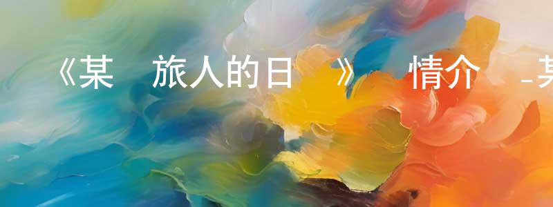陳鎮威發布《某個旅人的日記》詳情介紹_某個旅人的日記HD在線觀看_某個旅人的日記迅雷下載_日漫